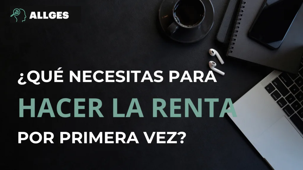 ¿QUÉ NECESITAS PARA HACER LA RENTA POR PRIMERA VEZ?